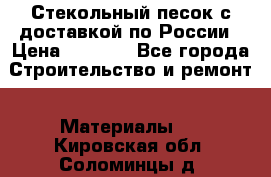  Стекольный песок с доставкой по России › Цена ­ 1 190 - Все города Строительство и ремонт » Материалы   . Кировская обл.,Соломинцы д.